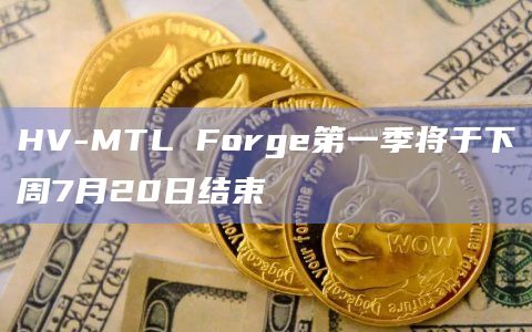 HV-MTL Forge第一季将于下周7月20日结束