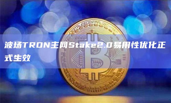波场TRON主网Stake2.0易用性优化正式生效