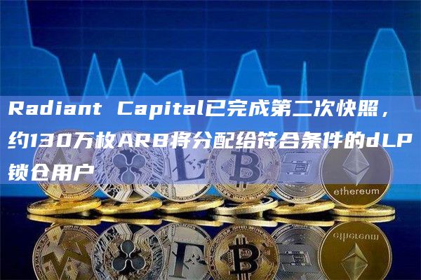 Radiant Capital已完成第二次快照，约130万枚ARB将分配给符合条件的dLP锁仓用户