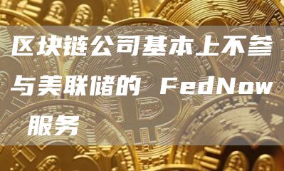 区块链公司基本上不参与美联储的 FedNow 服务