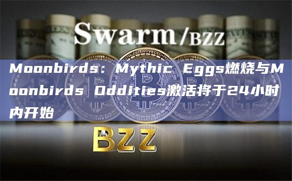 Moonbirds:Mythic Eggs燃烧与Moonbirds Oddities激活将于24小时内开始 Moonbirds:Mythic Eggs燃烧与Moonbirds Oddities激活将于24小时内开始