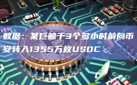 数据：某巨鲸于3个多小时前向币安转入1355万枚USDC