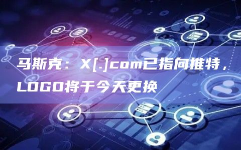 马斯克：X[.]com已指向推特，LOGO将于今天更换