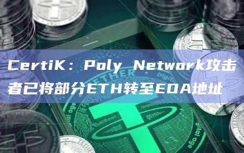 CertiK：Poly Network攻击者已将部分ETH转至EOA地址