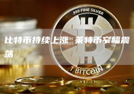 比特币持续上涨 莱特币窄幅震荡