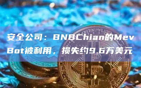 安全公司：BNBChian的MevBot被利用，损失约9.6万美元