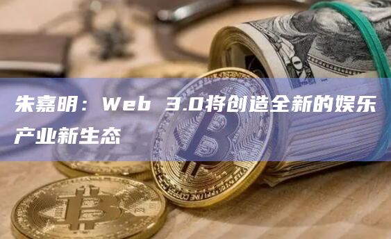 朱嘉明：Web 3.0将创造全新的娱乐产业新生态