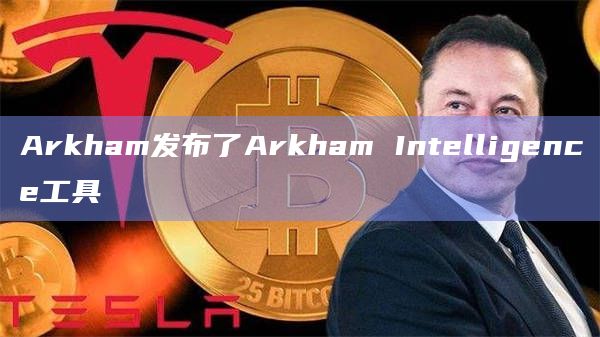 Arkham发布了Arkham Intelligence工具