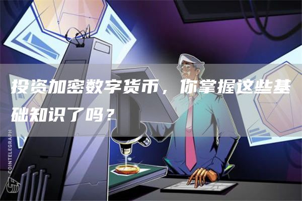 投资加密数字货币，你掌握这些基础知识了吗？