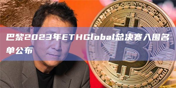 巴黎2023年ETHGlobal总决赛入围名单公布