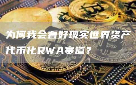 为何我会看好现实世界资产代币化RWA赛道?