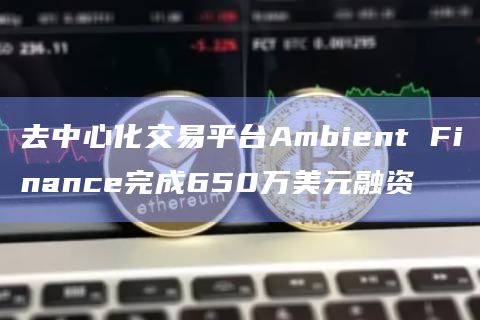 去中心化交易平台Ambient Finance完成650万美元融资