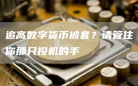 追高数字货币被套?请管住你那只投机的手
