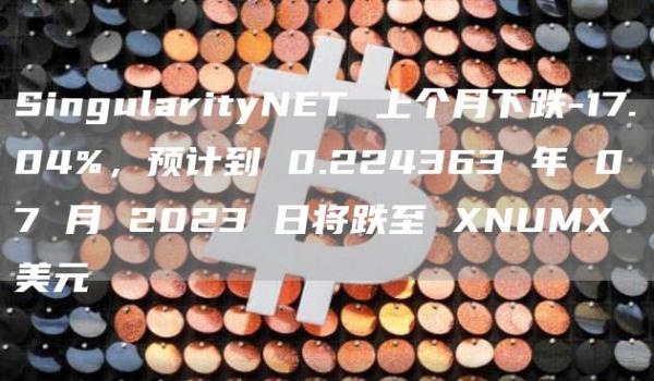 SingularityNET 上个月下跌-17.04%，预计到 0.224363 年 07 月 2023 日将跌至 XNUMX 美元