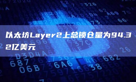 以太坊Layer2上总锁仓量为94.32亿美元