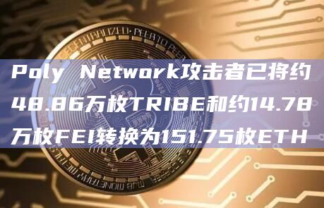 Poly Network攻击者已将约48.86万枚TRIBE和约14.78万枚FEI转换为151.75枚ETH