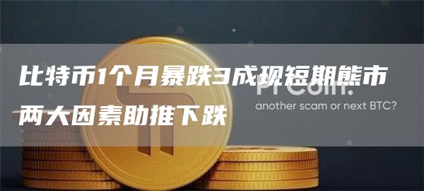 比特币1个月暴跌3成现短期熊市 两大因素助推下跌 比特币1个月暴跌3成现短期熊市 两大因素助推下跌