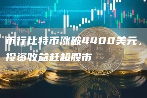 币行比特币涨破4400美元，投资收益赶超股市