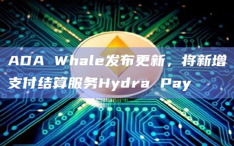 ADA Whale发布更新，将新增支付结算服务Hydra Pay