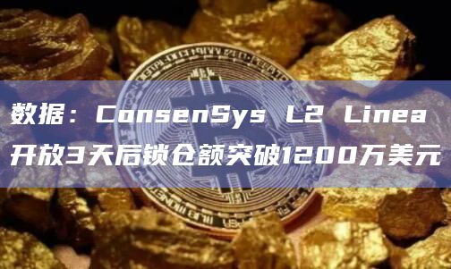 数据：ConsenSys L2 Linea开放3天后锁仓额突破1200万美元