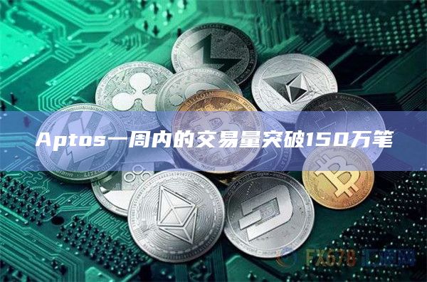 Aptos一周内的交易量突破150万笔
