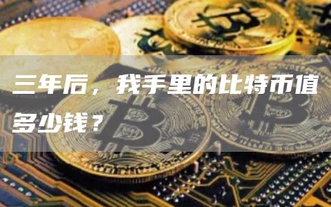 三年后，我手里的比特币值多少钱？