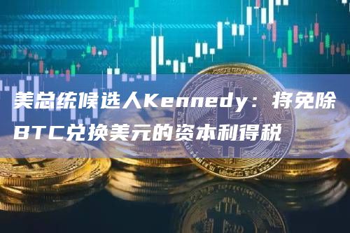 美总统候选人Kennedy：将免除BTC兑换美元的资本利得税
