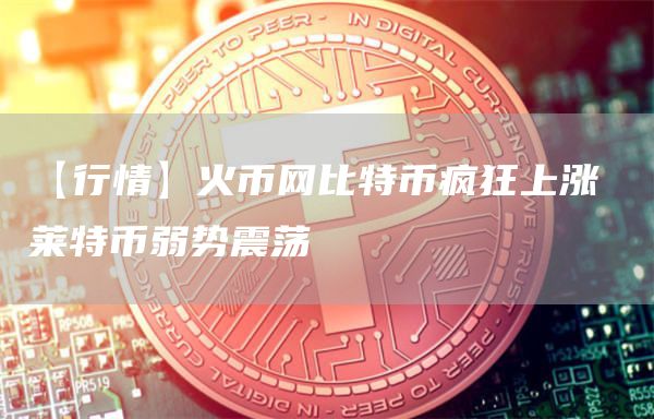 【行情】火币网比特币疯狂上涨 莱特币弱势震荡