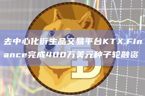 去中心化衍生品交易平台KTX.Finance完成400万美元种子轮融资