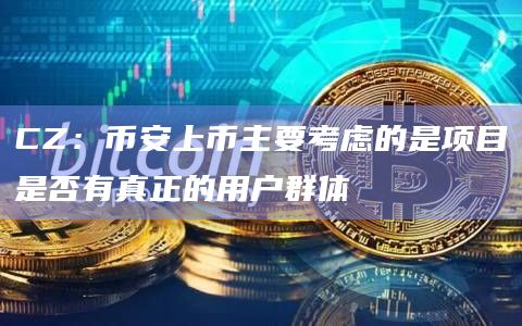 CZ：币安上币主要考虑的是项目是否有真正的用户群体