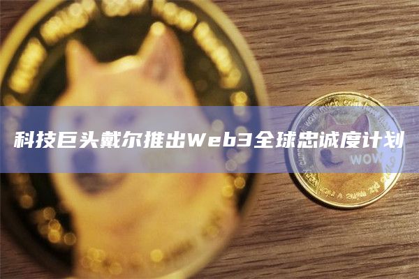 科技巨头戴尔推出Web3全球忠诚度计划