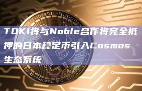 TOKI将与Noble合作将完全抵押的日本稳定币引入Cosmos生态系统