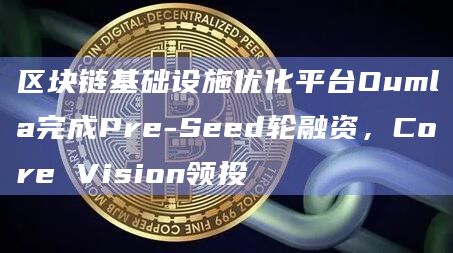 区块链基础设施优化平台Oumla完成Pre-Seed轮融资，Core Vision领投