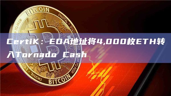 CertiK:EOA地址将4,000枚ETH转入Tornado Cash