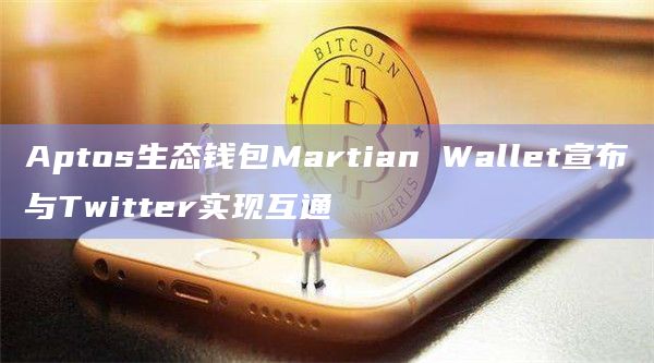 Aptos生态钱包Martian Wallet宣布与Twitter实现互通