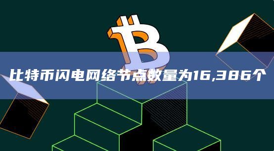 比特币闪电网络节点数量为16,386个