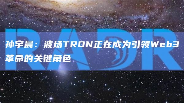 孙宇晨：波场TRON正在成为引领Web3革命的关键角色