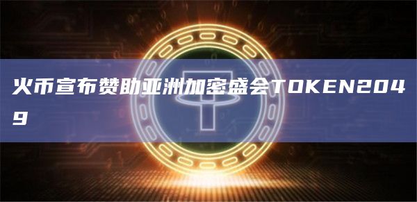 火币宣布赞助亚洲加密盛会TOKEN2049