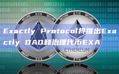 Exactly Protocol将推出Exactly DAO和治理代币EXA