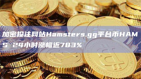 加密投注网站Hamsters.gg平台币HAMS 24小时涨幅近783%