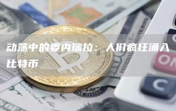 动荡中的委内瑞拉：人们疯狂涌入比特币