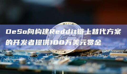 DeSo向构建Reddit链上替代方案的开发者提供100万美元赏金