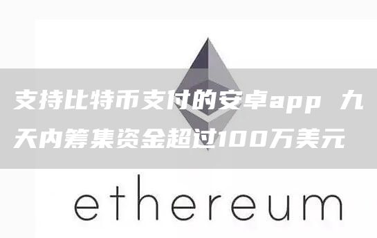 支持比特币支付的安卓app 九天内筹集资金超过100万美元