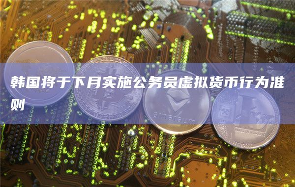 韩国将于下月实施公务员虚拟货币行为准则