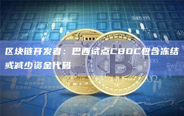区块链开发者：巴西试点CBDC包含冻结或减少资金代码