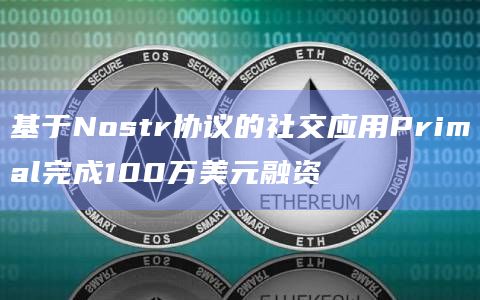 基于Nostr协议的社交应用Primal完成100万美元融资