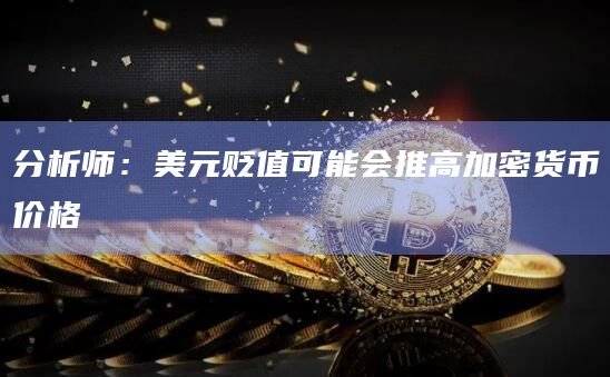分析师:美元贬值可能会推高加密货币价格 分析师:美元贬值可能会推高加密货币价格