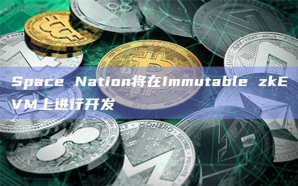 Space Nation将在Immutable zkEVM上进行开发