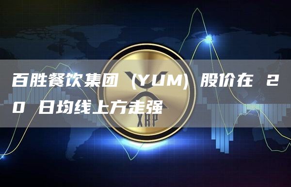 百胜餐饮集团 (YUM) 股价在 20 日均线上方走强