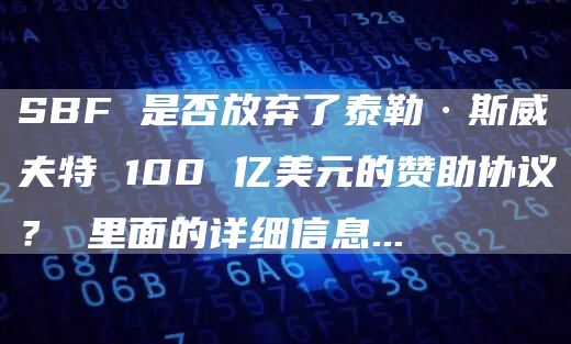 SBF 是否放弃了泰勒·斯威夫特 100 亿美元的赞助协议？ 里面的详细信息…